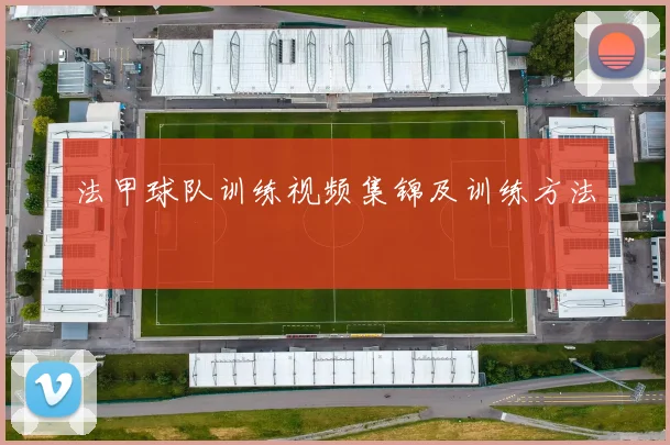 法甲球队训练视频集锦及训练方法