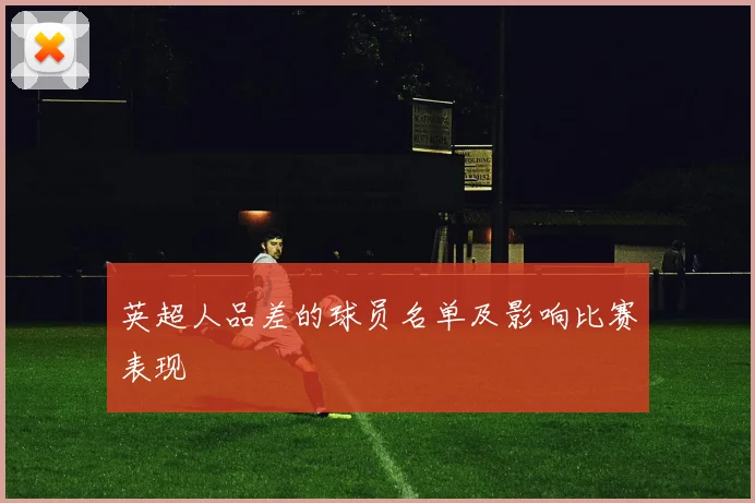 英超人品差的球员名单及影响比赛表现