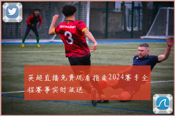 英超直播免费观看指南2024赛季全程赛事实时放送