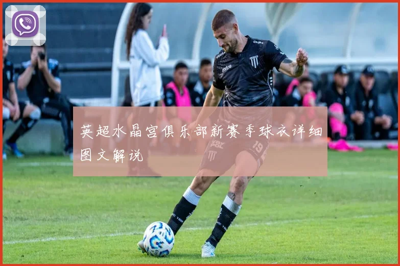 英超水晶宫俱乐部新赛季球衣详细图文解说