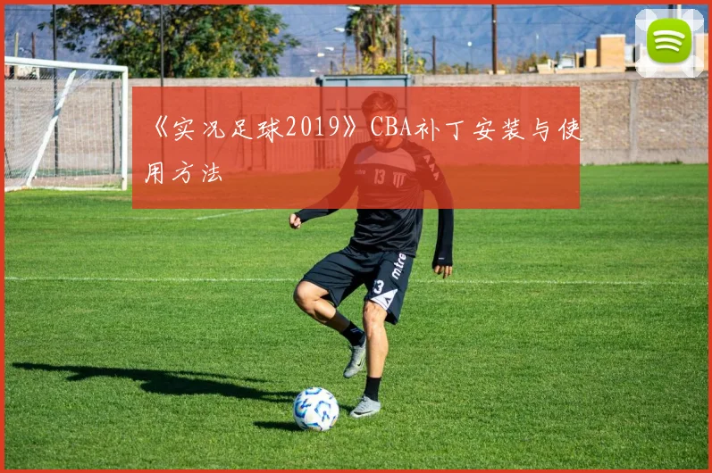 《实况足球2019》CBA补丁安装与使用方法