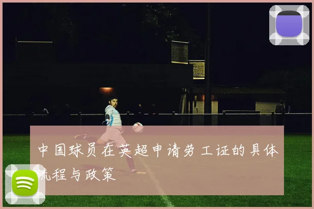 中国球员在英超申请劳工证的具体流程与政策